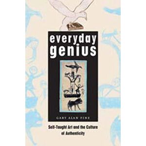Fine, Gary Alan Everyday Genius: Self-Taught Art and the Culture of Authenticity Fine, Gary Alan Everyday Genius: Self-Taught Art and the Culture of Authenticity