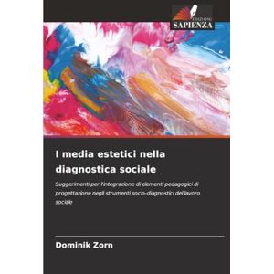 Zorn, Dominik I media estetici nella diagnostica sociale: Suggerimenti per l'integrazione di elementi pedagogici di progettazione negli strumenti socio-diagnostici del lavoro sociale Zorn, Dominik I media estetici nella diagnostica sociale: Suggerimenti per l'integrazione di elementi pedagogici di progettazione negli strumenti socio-diagnostici del lavoro sociale