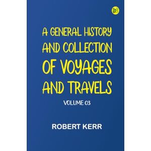 Robert Kerr A General History and Collection of Voyages and Travels -- Volume 03 Robert Kerr A General History and Collection of Voyages and Travels -- Volume 03