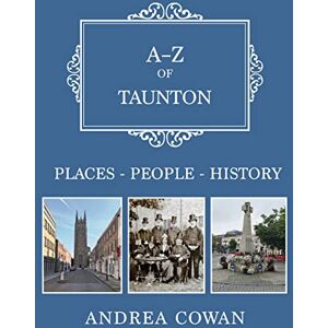 Cowan, Andrea A-Z of Taunton: Places-People-History Cowan, Andrea A-Z of Taunton: Places-People-History