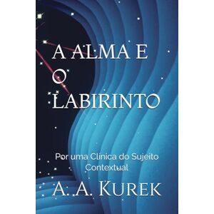 Kurek, A. A. A ALMA E O LABIRINTO: Por uma Clínica do Sujeito Contextual Kurek, A. A. A ALMA E O LABIRINTO: Por uma Clínica do Sujeito Contextual