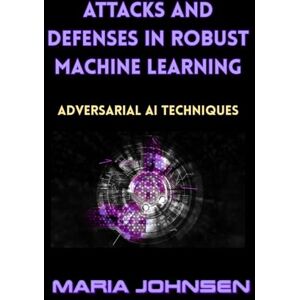 Johnsen, Maria Attacks and Defenses in Robust Machine Learning: Adversarial AI Techniques Johnsen, Maria Attacks and Defenses in Robust Machine Learning: Adversarial AI Techniques