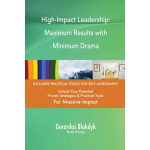 Gerardus Blokdyk - The Art of Service High-Impact Leadership: Maximum Results with Minimum Drama Gerardus Blokdyk - The Art of Service High-Impact Leadership: Maximum Results with Minimum Drama