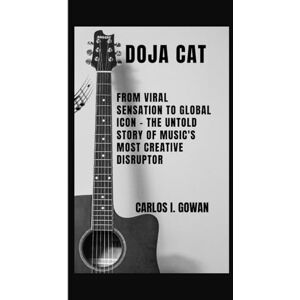 I. Gowan, Carlos DOJA CAT: From Viral Sensation to Global Icon The Untold Story of Music's Most Creative Disruptor I. Gowan, Carlos DOJA CAT: From Viral Sensation to Global Icon The Untold Story of Music's Most Creative Disruptor