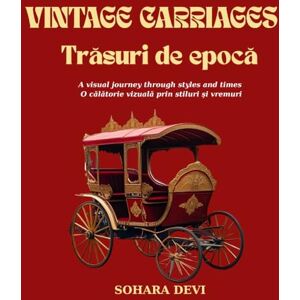 Devi Vintage Carriages/ Trăsuri de epocă: A visual journey through styles and times / •O călătorie vizuală prin stiluri și vremuri Devi Vintage Carriages/ Trăsuri de epocă: A visual journey through styles and times / •O călătorie vizuală prin stiluri și vremuri