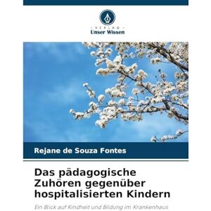 Fontes, Rejane de Souza Das pädagogische Zuhören gegenüber hospitalisierten Kindern: Ein Blick auf Kindheit und Bildung im Krankenhaus Fontes, Rejane de Souza Das pädagogische Zuhören gegenüber hospitalisierten Kindern: Ein Blick auf Kindheit und Bildung im Krankenhaus