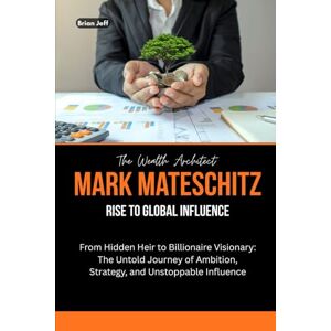Jeff, Brian The Wealth Architect: Mark Mateschitz Rise to Global Influence: From Hidden Heir to Billionaire Visionary: The Untold Journey of Ambition, Strategy, ... the Minds of Billionaire Entrepreneurs) Jeff, Brian The Wealth Architect: Mark Mateschitz Rise to Global Influence: From Hidden Heir to Billionaire Visionary: The Untold Journey of Ambition, Strategy, ... the Minds of Billionaire Entrepreneurs)