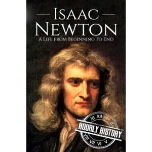 History, Hourly Isaac Newton: A Life from Beginning to End (Biographies of Physicists) History, Hourly Isaac Newton: A Life from Beginning to End (Biographies of Physicists)