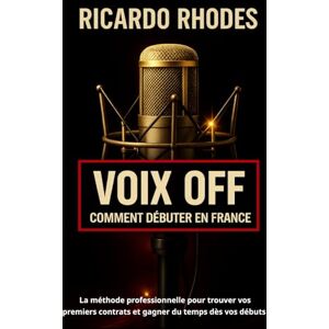 RHODES, RICARDO Voix off : Comment débuter en France ; La méthode professionnelle pour trouver vos premiers contrats et gagner du temps dès vos débuts (Guide sur la voix) RHODES, RICARDO Voix off : Comment débuter en France ; La méthode professionnelle pour trouver vos premiers contrats et gagner du temps dès vos débuts (Guide sur la voix)