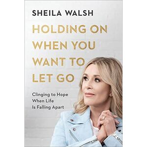 Sheila Walsh Holding on When You Want to Let Go: Clinging to Hope When Life Is Falling Apart Sheila Walsh Holding on When You Want to Let Go: Clinging to Hope When Life Is Falling Apart