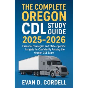 Cordell, Evan D. The Complete Oregon CDL Study Guide 2025-2026: Essential Strategies and State-Specific Insights for Confidently Passing the Oregon’s CDL Exam Cordell, Evan D. The Complete Oregon CDL Study Guide 2025-2026: Essential Strategies and State-Specific Insights for Confidently Passing the Oregon’s CDL Exam