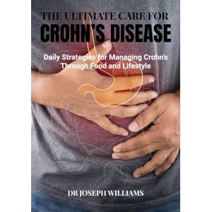 Williams, Dr Joseph The Ultimate Care for Crohn's Disease: Daily strategies for managing Crohn's through food and lifestyle Williams, Dr Joseph The Ultimate Care for Crohn's Disease: Daily strategies for managing Crohn's through food and lifestyle