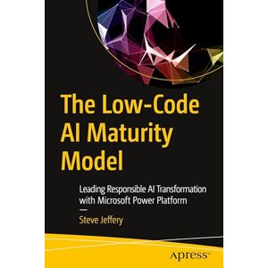 Jeffery, Steve The Low-Code AI Maturity Model: Leading Responsible AI Transformation with Microsoft Power Platform Jeffery, Steve The Low-Code AI Maturity Model: Leading Responsible AI Transformation with Microsoft Power Platform