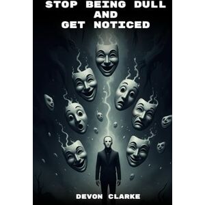 Clarke, Devon Stop Being Dull And Get Noticed: Real Ways To Become More Interesting, Connect Naturally, And Build True Confidence In Social And Everyday Life Clarke, Devon Stop Being Dull And Get Noticed: Real Ways To Become More Interesting, Connect Naturally, And Build True Confidence In Social And Everyday Life