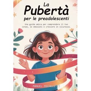 Micheletti, Manuel La Pubertà per le Preadolescenti: Una Guida Amica per Comprendere il Tuo Corpo, le Emozioni e Crescere in Sicurezza Micheletti, Manuel La Pubertà per le Preadolescenti: Una Guida Amica per Comprendere il Tuo Corpo, le Emozioni e Crescere in Sicurezza