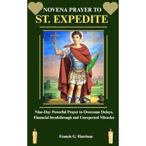 G. Harrison, Francis NOVENA PRAYER TO ST. EXPEDITE: Nine-Day Powerful Prayer to Overcome Delays, Financial breakthrough and Unexpected Miracles G. Harrison, Francis NOVENA PRAYER TO ST. EXPEDITE: Nine-Day Powerful Prayer to Overcome Delays, Financial breakthrough and Unexpected Miracles