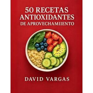 Vargas, David 50 Recetas Antioxidantes de Aprovechamiento: Platos fáciles y saludables para reducir el desperdicio y cuidar tu bienestar Vargas, David 50 Recetas Antioxidantes de Aprovechamiento: Platos fáciles y saludables para reducir el desperdicio y cuidar tu bienestar