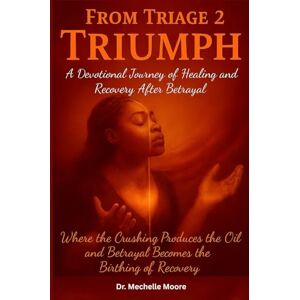Moore, Dr. Michelle From Triage 2 Triumph: Healing and Recovery after Betrayal Moore, Dr. Michelle From Triage 2 Triumph: Healing and Recovery after Betrayal