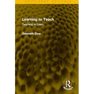 Dow, Gwyneth Learning to Teach: Teaching to Learn (Routledge Revivals) Dow, Gwyneth Learning to Teach: Teaching to Learn (Routledge Revivals)