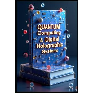 Abdo, Saad Quantum Computing & Digital Holographic Systems: Advanced Digital Holography & Light Processing. Principles & Modern Applications. Theory, Practice & Implementation. Computer Generated Holography Abdo, Saad Quantum Computing & Digital Holographic Systems: Advanced Digital Holography & Light Processing. Principles & Modern Applications. Theory, Practice & Implementation. Computer Generated Holography