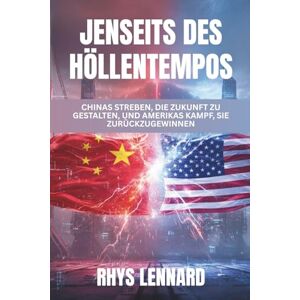 Lennard, Rhys Jenseits des Höllentempos: Chinas Streben, die Zukunft zu gestalten, und Amerikas Kampf, sie zurückzugewinnen Lennard, Rhys Jenseits des Höllentempos: Chinas Streben, die Zukunft zu gestalten, und Amerikas Kampf, sie zurückzugewinnen