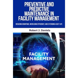 Daniels, Robert J. Preventive and Predictive Maintenance in Facility Management: Preventive maintenance, Predictive maintenance, Facility management, Maintenance ... How to reduce downtime in facilities. Daniels, Robert J. Preventive and Predictive Maintenance in Facility Management: Preventive maintenance, Predictive maintenance, Facility management, Maintenance ... How to reduce downtime in facilities.