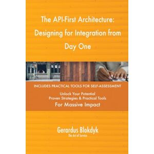 Gerardus Blokdyk - The Art of Service The API-First Architecture: Designing for Integration from Day One Gerardus Blokdyk - The Art of Service The API-First Architecture: Designing for Integration from Day One