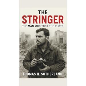 Sutherland, Thomas H. The Stringer: The Man Who Took The Photo: The Untold Story of Nguyễn Thành Nghệ, Nick Ut, and the Iconic Napalm Girl Image Sutherland, Thomas H. The Stringer: The Man Who Took The Photo: The Untold Story of Nguyễn Thành Nghệ, Nick Ut, and the Iconic Napalm Girl Image