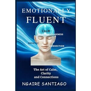 SANTIAGO, NGAIRE EMOTIONALLY FLUENT: The Art of Calm, Clarity and Connections (THE CLARITY & GROWTH COLLECTION) SANTIAGO, NGAIRE EMOTIONALLY FLUENT: The Art of Calm, Clarity and Connections (THE CLARITY & GROWTH COLLECTION)
