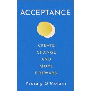 O'Morain, Padraig Acceptance: Create Change and Move Forward O'Morain, Padraig Acceptance: Create Change and Move Forward