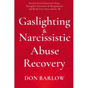 Barlow, Don Gaslighting & Narcissistic Abuse Recovery: Recover from Emotional Abuse, Recognize Narcissists & Manipulators and Break Free Once and for All Barlow, Don Gaslighting & Narcissistic Abuse Recovery: Recover from Emotional Abuse, Recognize Narcissists & Manipulators and Break Free Once and for All