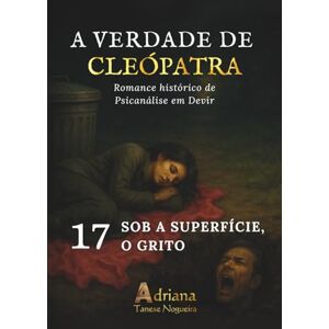 Tanese Nogueira, Adriana SOB A SUPERFÍCIE, O GRITO: Romance histórico de Psicanálise em Devir (A VERDADE DE CLEÓPATRA) Tanese Nogueira, Adriana SOB A SUPERFÍCIE, O GRITO: Romance histórico de Psicanálise em Devir (A VERDADE DE CLEÓPATRA)