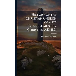 Summerbell, Nicholas History of the Christian Church Form its Establishment by Christ to A.D. 1871 Summerbell, Nicholas History of the Christian Church Form its Establishment by Christ to A.D. 1871