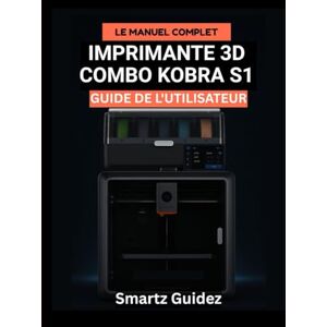 Guidez, Smartz Le Manuel Complet IMPRIMANTE 3D COMBO KOBRA S1 GUIDE DE L'UTILISATEUR Guidez, Smartz Le Manuel Complet IMPRIMANTE 3D COMBO KOBRA S1 GUIDE DE L'UTILISATEUR