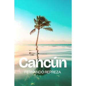Repreza, Fernando Cancun: Your Complete Travel Guide to Cancún, the Yucatán Peninsula, Quintana Roo, Isla Mujeres, Cozumel, Tulum, Chichén Itzá & the Riviera Maya Repreza, Fernando Cancun: Your Complete Travel Guide to Cancún, the Yucatán Peninsula, Quintana Roo, Isla Mujeres, Cozumel, Tulum, Chichén Itzá & the Riviera Maya