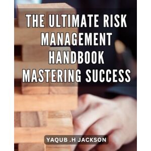 Jackson The Ultimate Risk Management Handbook: Mastering Success: The Definitive Guide to Achieving Business Success through Expert Risk Management Strategies Jackson The Ultimate Risk Management Handbook: Mastering Success: The Definitive Guide to Achieving Business Success through Expert Risk Management Strategies