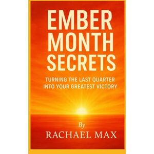MAX, RACHAEL EMBER MONTH SECRETS: TURNING THE LAST QUARTER INTO YOUR GREATEST VICTORY MAX, RACHAEL EMBER MONTH SECRETS: TURNING THE LAST QUARTER INTO YOUR GREATEST VICTORY