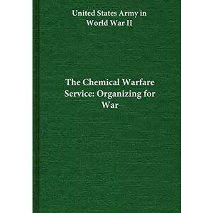The Chemical Warfare Service: Organizing for War (United States Army in World War II) The Chemical Warfare Service: Organizing for War (United States Army in World War II)