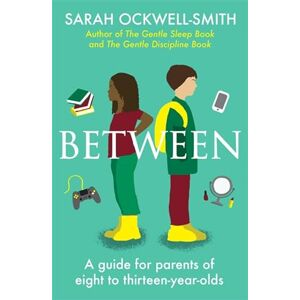 Ockwell-Smith, Sarah Between: A guide for parents of eight to thirteen-year-olds Ockwell-Smith, Sarah Between: A guide for parents of eight to thirteen-year-olds