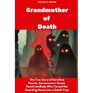 Brauer, Martina D. Grandmother of Death: The True Story of Dorothea Puente, Sacramento’s Sweet-Faced Landlady Who Turned Her Boarding House into a Death Trap (Buried Secrets) Brauer, Martina D. Grandmother of Death: The True Story of Dorothea Puente, Sacramento’s Sweet-Faced Landlady Who Turned Her Boarding House into a Death Trap (Buried Secrets)