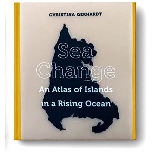 Gerhardt, Christina Sea Change: An Atlas of Islands in a Rising Ocean Gerhardt, Christina Sea Change: An Atlas of Islands in a Rising Ocean