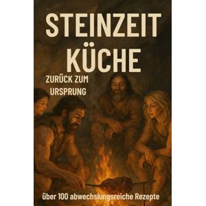 Schwarz, Alexander STEINZEIT KÜCHE Zurück zum Ursprung: Natürlich genießen: über 100 einfache Paleo-Rezepte für jeden Tag – gesund, schnell & ohne Zucker Schwarz, Alexander STEINZEIT KÜCHE Zurück zum Ursprung: Natürlich genießen: über 100 einfache Paleo-Rezepte für jeden Tag – gesund, schnell & ohne Zucker