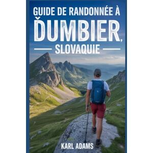 Adams, Karl Guide de randonnée à Ďumbier, Slovaquie: Un guide pour découvrir la nature à travers la randonnée. (Mes carnets de randonnée) Adams, Karl Guide de randonnée à Ďumbier, Slovaquie: Un guide pour découvrir la nature à travers la randonnée. (Mes carnets de randonnée)