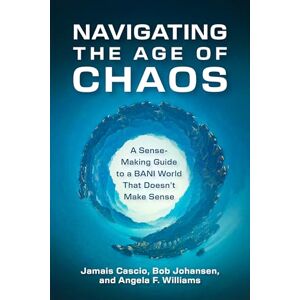 Cascio, Jamais Navigating the Age of Chaos: A Sense-Making Guide to a BANI World That Doesnt Make Sense Cascio, Jamais Navigating the Age of Chaos: A Sense-Making Guide to a BANI World That Doesnt Make Sense