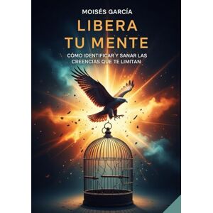 García Blasco, Moisés LIBERA TU MENTE: Cómo identificar y sanar las creencias que te limitan García Blasco, Moisés LIBERA TU MENTE: Cómo identificar y sanar las creencias que te limitan