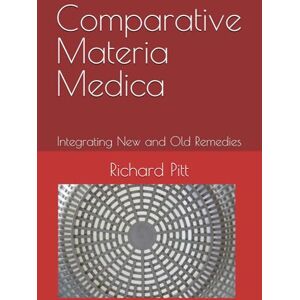 Pitt, Richard Comparative Materia Medica: Integrating New and Old Remedies Pitt, Richard Comparative Materia Medica: Integrating New and Old Remedies