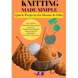 J.S Knitting Made Simple: Quick Projects for Home & Gifts: Beginner-friendly step-by-step patterns you can finish tonight coasters, blankets, dishcloths, mug sleeves, and headbands J.S Knitting Made Simple: Quick Projects for Home & Gifts: Beginner-friendly step-by-step patterns you can finish tonight coasters, blankets, dishcloths, mug sleeves, and headbands