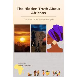 Khalema, Thabo The Hidden Truth About Africans: The Rise of a Chosen People Khalema, Thabo The Hidden Truth About Africans: The Rise of a Chosen People