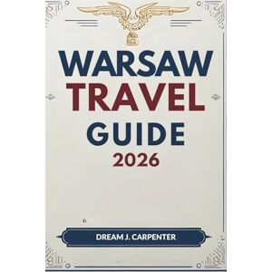 Carpenter, Dream J. WARSAW TRAVEL GUIDE 2026: A Journey Through Time: From Royal Roots to Contemporary Culture Carpenter, Dream J. WARSAW TRAVEL GUIDE 2026: A Journey Through Time: From Royal Roots to Contemporary Culture