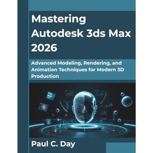 Day, Paul C. Mastering Autodesk 3ds Max 2026: Advanced Modeling, Rendering, and Animation Techniques for Modern 3D Production (The Future Architect Series) Day, Paul C. Mastering Autodesk 3ds Max 2026: Advanced Modeling, Rendering, and Animation Techniques for Modern 3D Production (The Future Architect Series)